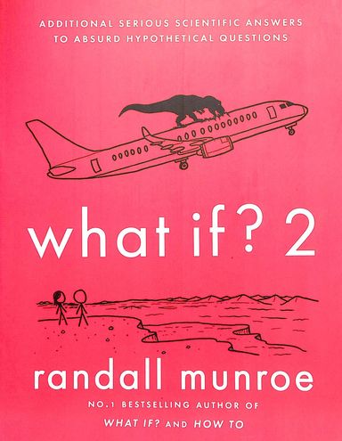 What If 2 : Additional Serious Scientific Answers To Absurd Hypothetical Questions