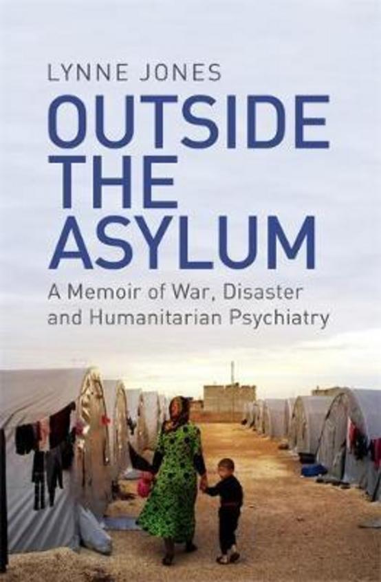 Outside The Asylum : A Memoir Of War Disaster &  Humanitarian  Psychiatry