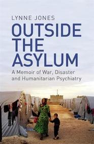 Outside The Asylum : A Memoir Of War Disaster &  Humanitarian  Psychiatry