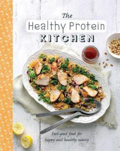 The Healthy Protein Kitchen: Feel-Good Food For Happy And Healthy Eating (The Healthy Kitchen)