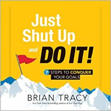 Just Shut Up And Do It! (7 Steps To Conquer Your Goals)