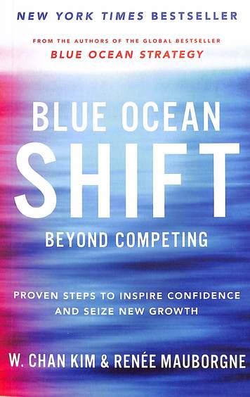 Blue Ocean Shift : Beyond Competing Proven Steps To Inspire Confidence & Seize New Growth