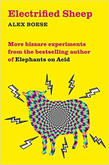 Electrified Sheep: Bizarre Experiments From The Bestselling Author Of Elephants On Acid