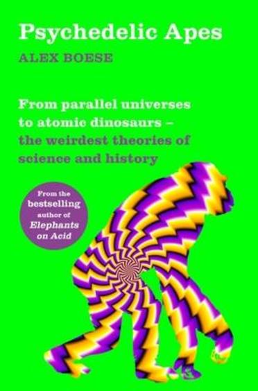 Psychedelic Apes : From Parallel Universes To Atomic Dinosaurs