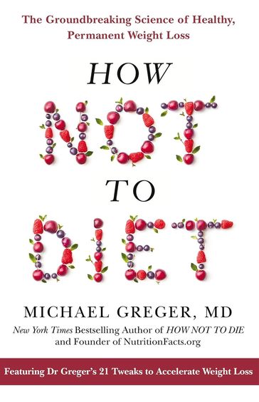 How Not To Diet : The Groundbreaking Science Of Healthy Permanent Weight Loss