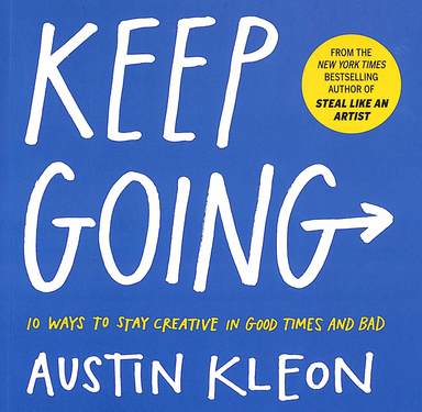 Keep Going : 10 Ways To Stay Creative In Good Times & Bad