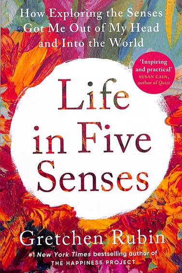Life In Five Senses : How Exploring The Senses Got Me Out Of My Head & Into The World