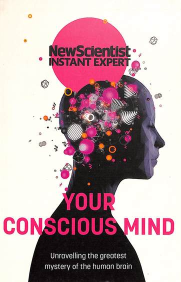 Your Conscious Mind : Unraveling The Greatest Mystery Of The Human Brain