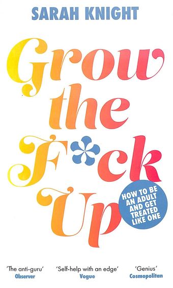 Grow The Fuck Up : How To Be An Adult And Get Treated Like One