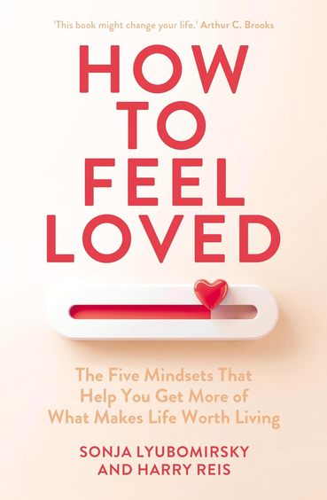 How To Feel Loved : The Five Mindsets That Help You Get More Of What Makes Life Worth Living
