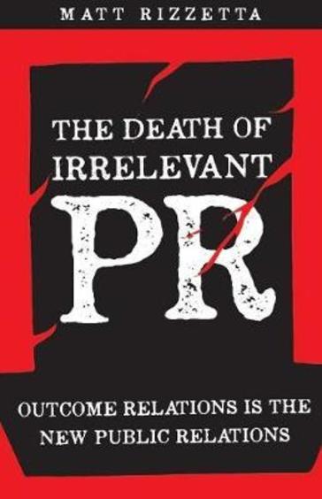 The Death Of Irrelevant Pr: Outcome Relations Is The New Public Relations