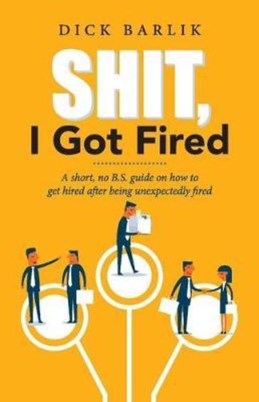 Shit, I Got Fired`: A Short, No B.S. Guide On How To Get Hired After Being Unexpectedly Fired (1)
