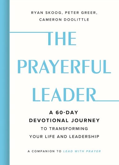 Prayerful Leader: A 60-Day Devotional Journey to Transforming Your Life and Leadership