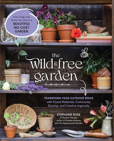 Wild and Free Garden: Transform Your Outdoor Space With Found Materials, Community Sharing, and Creative Ingenuity