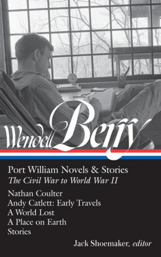 Wendell Berry: Port William Novels and Stories: The Civil War to World War II: Nathan Coulter / Andy Catlett: Early Travels / A World Lost / A Place on