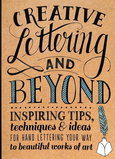 Creative Lettering & Beyond : Inspiring Tips Techniques & Ideas For Hand Lettering