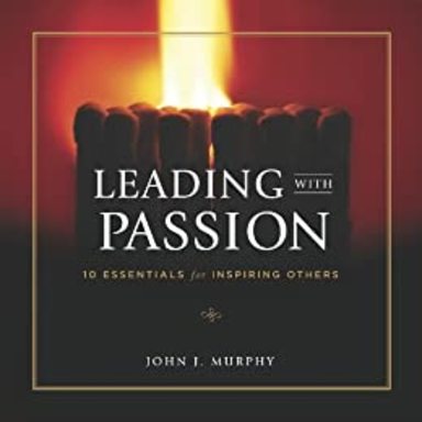 Leading With Passion: 10 Essentials For Inspiring Others