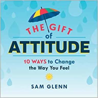 The Gift Of Attitude ; 10 Ways To Change The Way You Feel