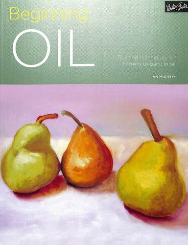Beginning Oil : Tips & Techniques For Learning To Paint In Oil