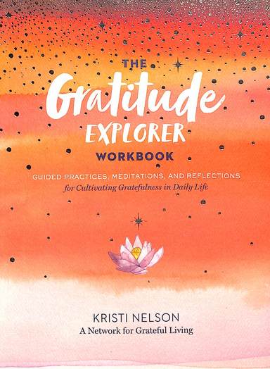Gratitude Explorer Work Book : Guided Practices Meditations & Reflections For Cultivating