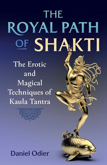 Royal Path Of Shakti: The Erotic & Magical Techniques Of Kaula Tantra