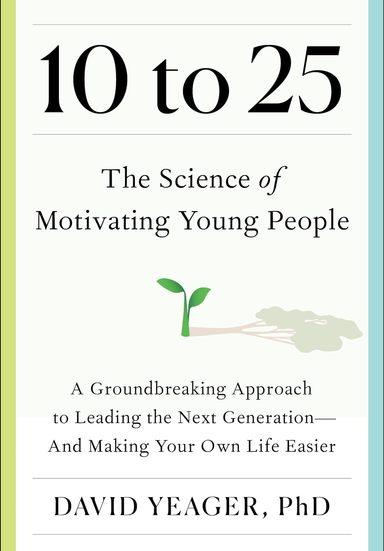 10 to 25 : A Groundbreaking Approach to Leading the Next Generation—And Making Your Own Life Easier