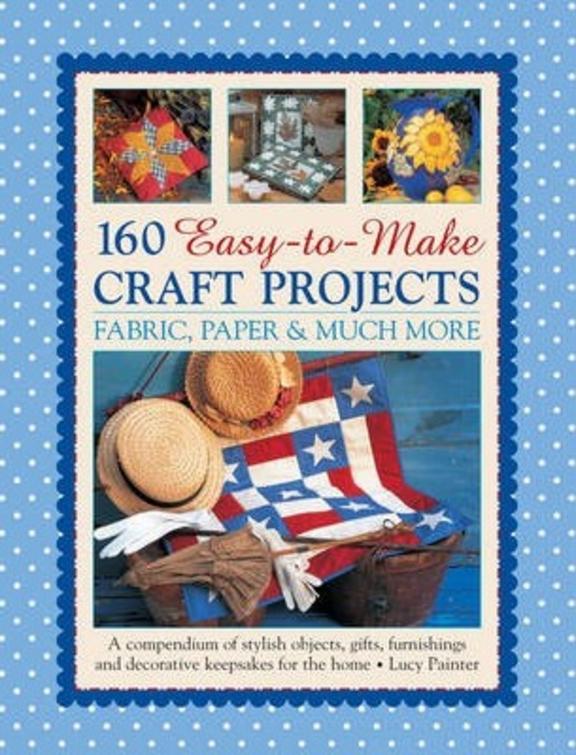 160 Easy To Make Craft Projects Fabric Paper & Much More