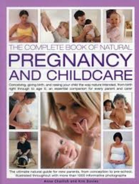 The Complete Book of Natural Pregnancy and Childcare: Conceiving, Giving Birth And Raising Your Child The Way Nature Intended, From Birth Right ... Companion For Every Parent And Carer