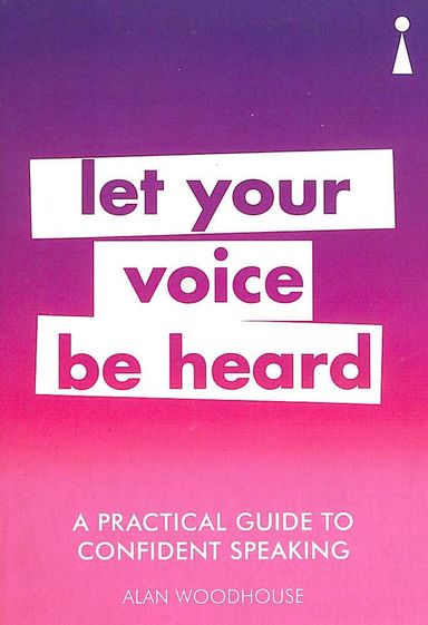 Practical Guide To Confident Speaking : Let Your Voice Be Heard