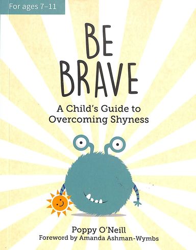 Be Brave : A Childs Guide To Overcoming Shyness For Ages 7-11
