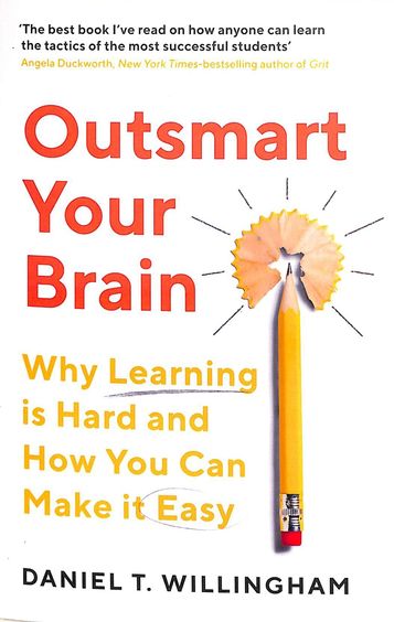 Outsmart Your Brain : Why Learning Is Hard & How You Can Make It Easy