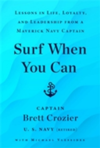 Surf When You Can : Lessons On Life And Leadership From A Career In The Us Navy