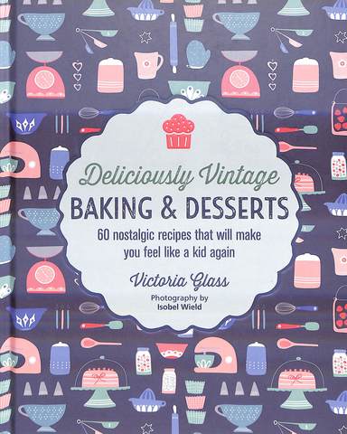 Deliciously Vintage Baking & Desserts : 60 Nostalgic Recipes That Wil Make You Feel Like A Kid Again