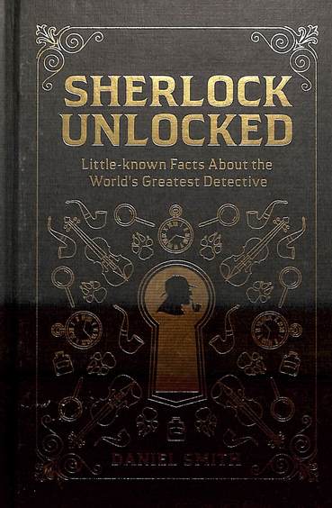 Sherlock Unlocked : Little Known Facts About The Worlds Greatest Detective