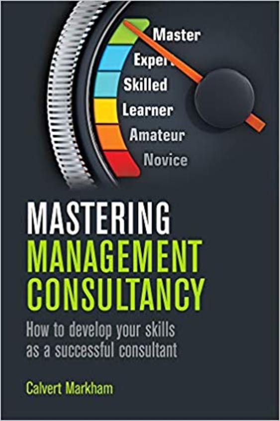 Mastering Management Consultancy : How To Develp Your Skills As A Successful Consultant