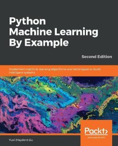 Phython Machine Learning By Example : Implement Machine Learning Algorithms & Techniques To Build