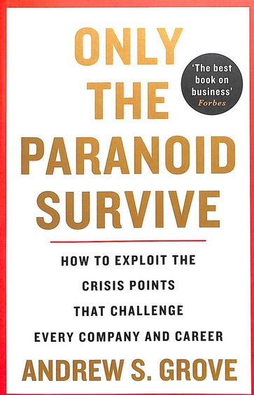 Only the Paranoid Survive: How to Exploit the Crisis Points that Challenge Every Company and Career