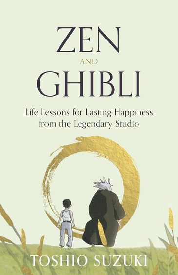 Zen & Ghibli : Life Lessons For Lasting Happiness From The Legendary Studio