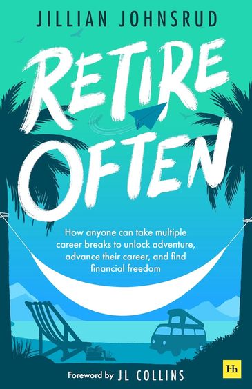 Retire Often : How Anyone Can Take Multiple Career Breaks To Unlock Adventure Advance Their Career &