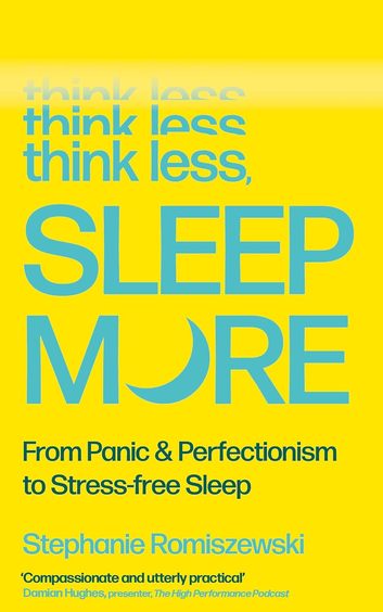 Think Less Sleep More : From Panic & Perfectionism To Stress Free Sleep