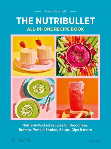 Nutribullet: All-in-One Recipe Book, The: Nutrient-Packed recipes for Smoothies, Butters, Protein Shakes, Soups, Dips and more