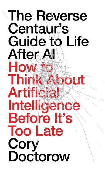 Reverse Centaurs Guide To Life After Ai : How To Think About Artificial Intelligence Before Its