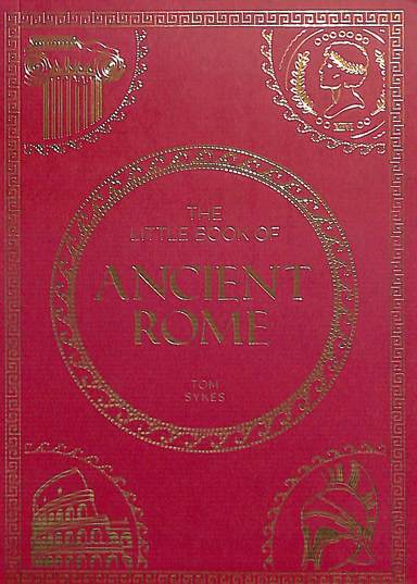 Little Book Of Ancient Rome : A Pocket Guide To An Epic Civilization, Including Key Events, People