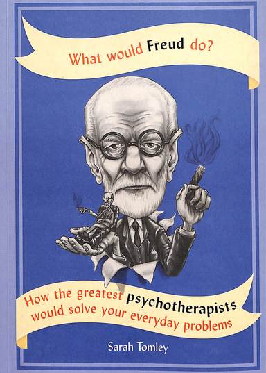 What Would Freud Do? How The Greatest Psychotherapists Would Solve Your Everyday Problems