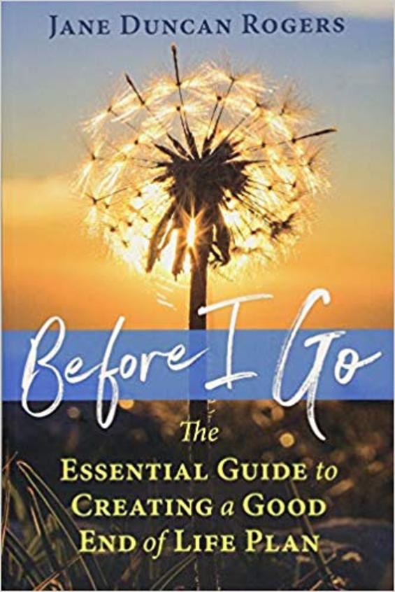 Before I Go: The Essential Guide to Creating a Good End of Life Plan