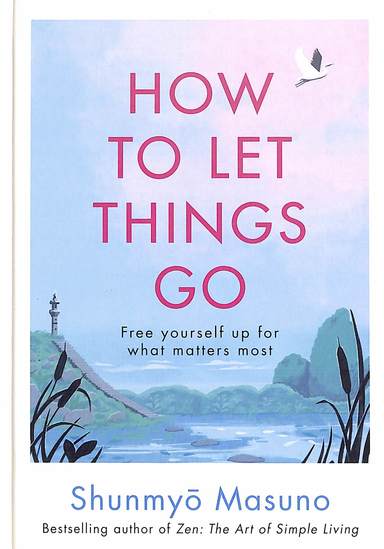 How To Let Things Go : Free Yourself Up For What Matters Most