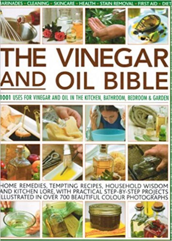 The Vinegar and Oil Bible: 1001 Uses for Vinegar and Oil in the Kitchen, Bathroom, Bedroom and Garden
