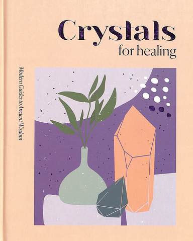 Crystals For Healing : Modern Guides To Ancient Wisdom