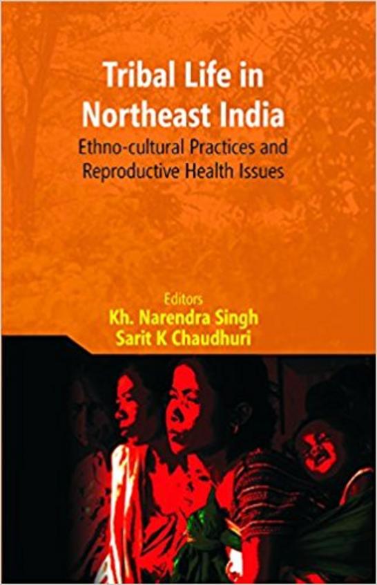 Tribal Life In Northeast India : Ethno Cultural Practices & Reproductive Health Issues