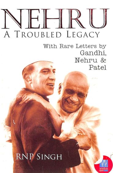 Nehru : A Troubled Legacy With Rare Letters By Gandhi Nehru & Patel